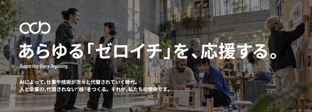あらゆる「ゼロイチ」を、応援する。Supporting Every Beginning.